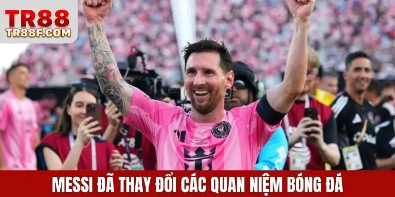 Messi đã thay đổi các quan niệm bóng đá